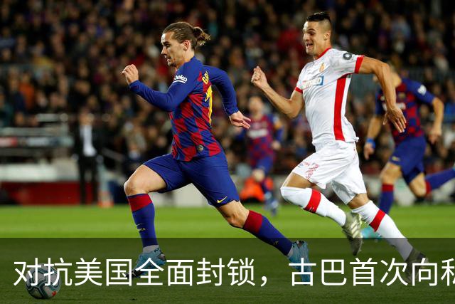 对抗美国全面封锁，古巴首次向私人开放能源经营